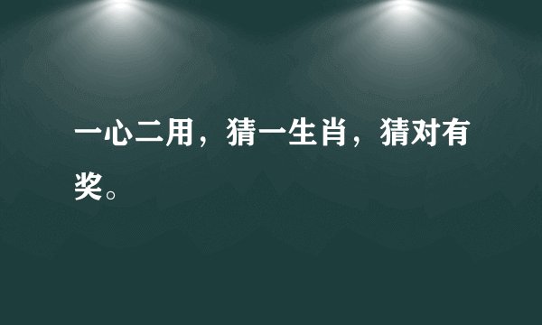 一心二用，猜一生肖，猜对有奖。