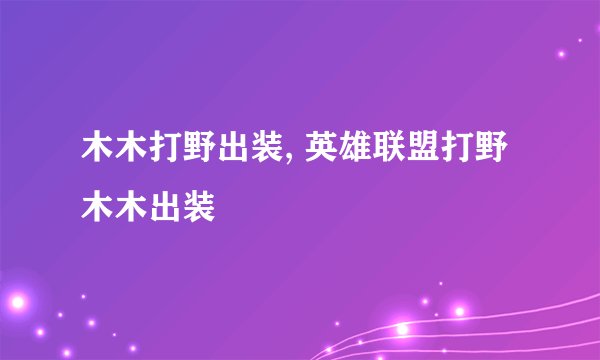 木木打野出装, 英雄联盟打野木木出装