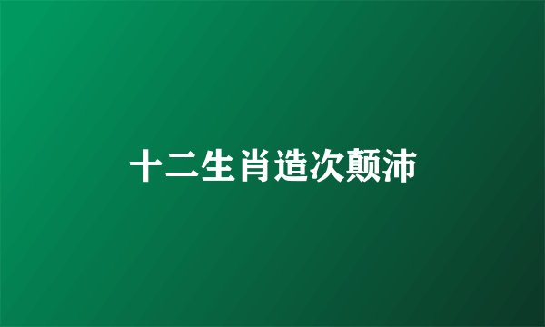 十二生肖造次颠沛