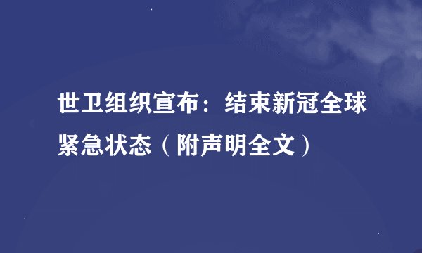 世卫组织宣布：结束新冠全球紧急状态（附声明全文）