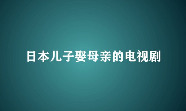 日本儿子娶母亲的电视剧