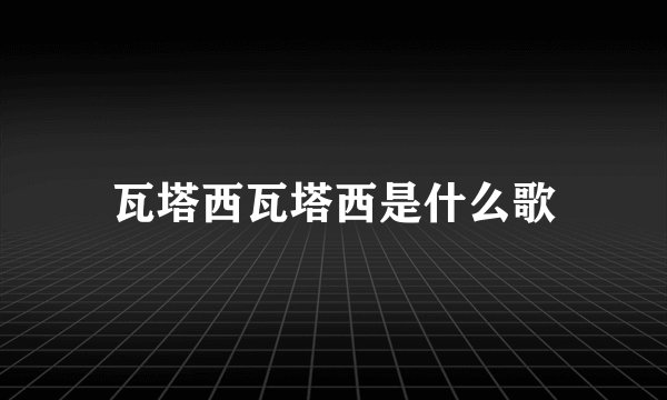 瓦塔西瓦塔西是什么歌