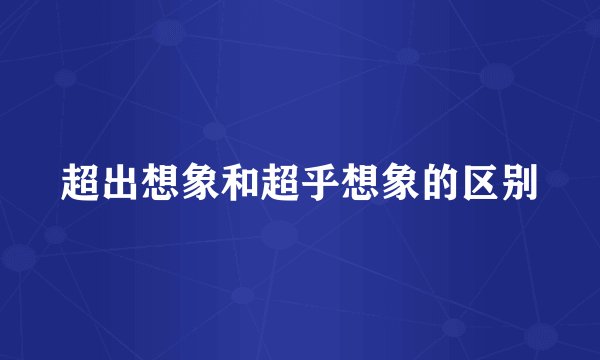 超出想象和超乎想象的区别