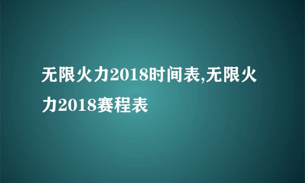 无限火力2018时间表,无限火力2018赛程表