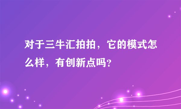 对于三牛汇拍拍，它的模式怎么样，有创新点吗？