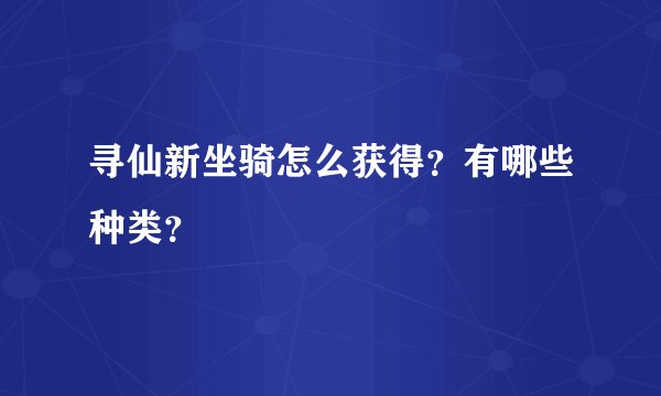 寻仙新坐骑怎么获得？有哪些种类？