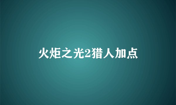 火炬之光2猎人加点