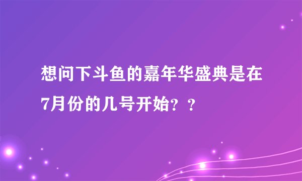 想问下斗鱼的嘉年华盛典是在7月份的几号开始？？