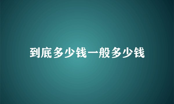 到底多少钱一般多少钱