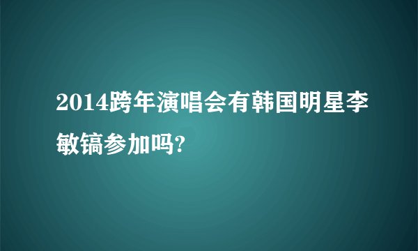 2014跨年演唱会有韩国明星李敏镐参加吗?