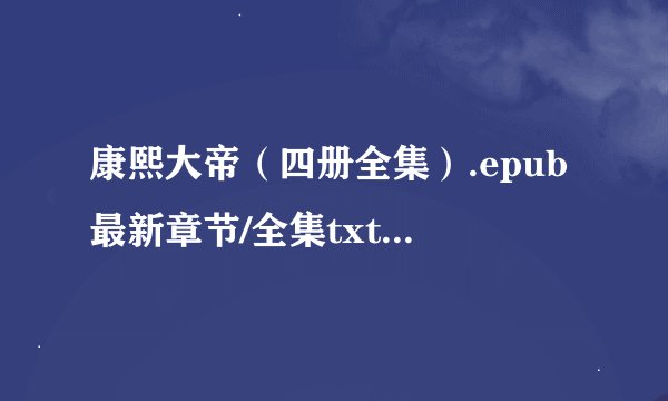 康熙大帝（四册全集）.epub最新章节/全集txt免费下载