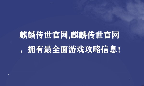 麒麟传世官网,麒麟传世官网，拥有最全面游戏攻略信息！
