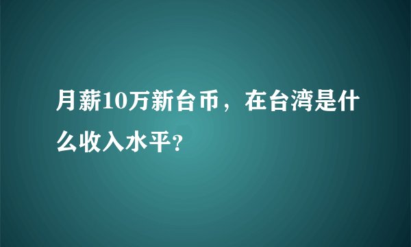 月薪10万新台币，在台湾是什么收入水平？