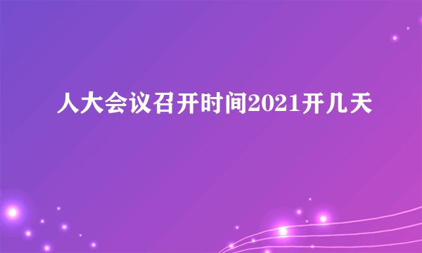人大会议召开时间2021开几天