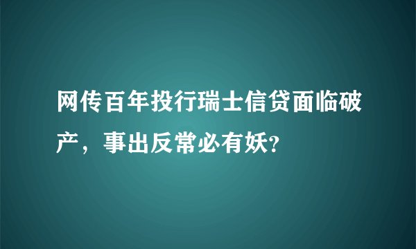 网传百年投行瑞士信贷面临破产，事出反常必有妖？