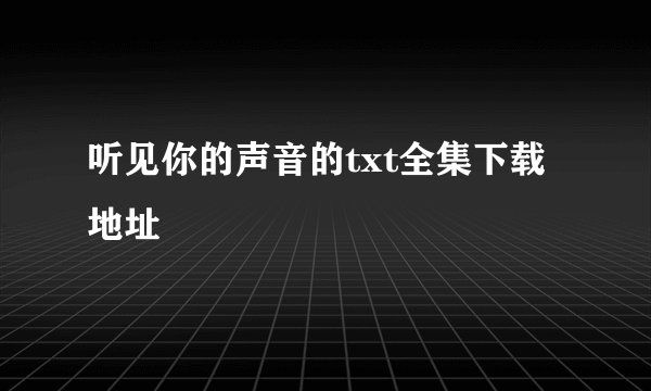 听见你的声音的txt全集下载地址