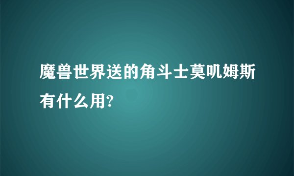 魔兽世界送的角斗士莫叽姆斯有什么用?