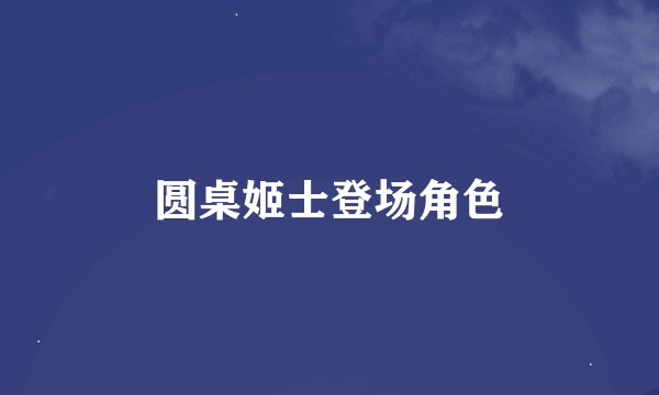 圆桌姬士登场角色