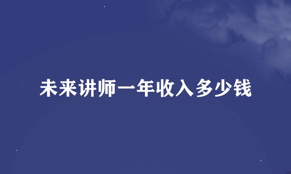 未来讲师一年收入多少钱