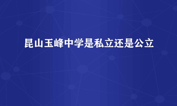 昆山玉峰中学是私立还是公立