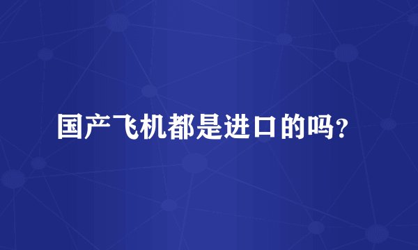国产飞机都是进口的吗？