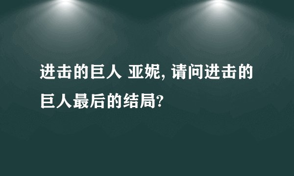 进击的巨人 亚妮, 请问进击的巨人最后的结局?