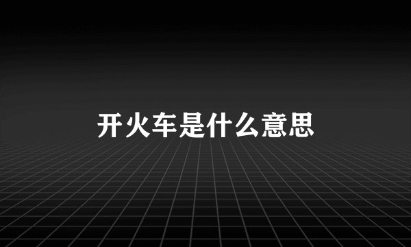 开火车是什么意思