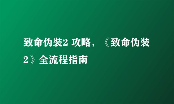 致命伪装2 攻略，《致命伪装2》全流程指南