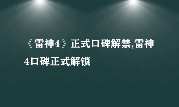 《雷神4》正式口碑解禁,雷神4口碑正式解锁