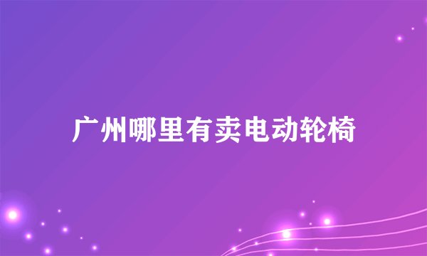 广州哪里有卖电动轮椅