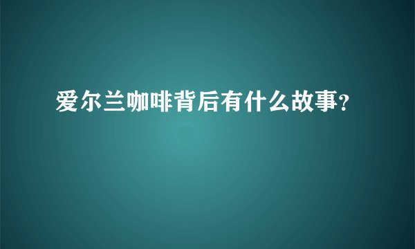 爱尔兰咖啡背后有什么故事？