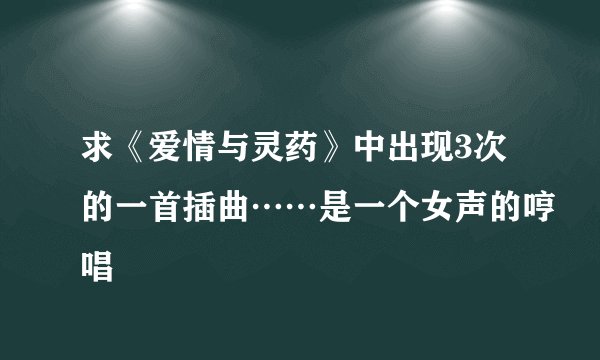 求《爱情与灵药》中出现3次的一首插曲……是一个女声的哼唱