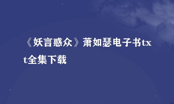 《妖言惑众》萧如瑟电子书txt全集下载