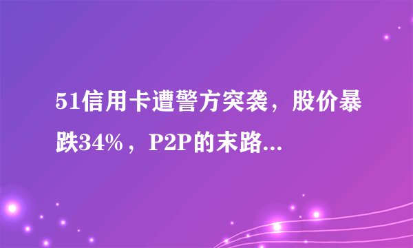 51信用卡遭警方突袭，股价暴跌34%，P2P的末路终究还是来了