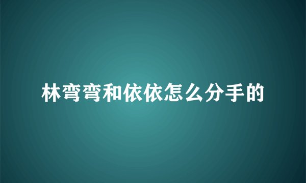林弯弯和依依怎么分手的