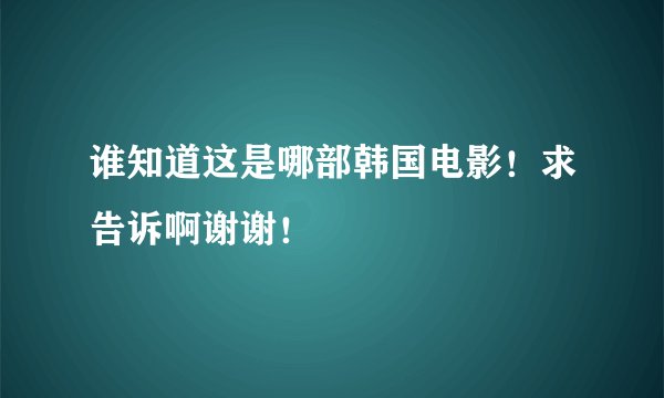 谁知道这是哪部韩国电影！求告诉啊谢谢！