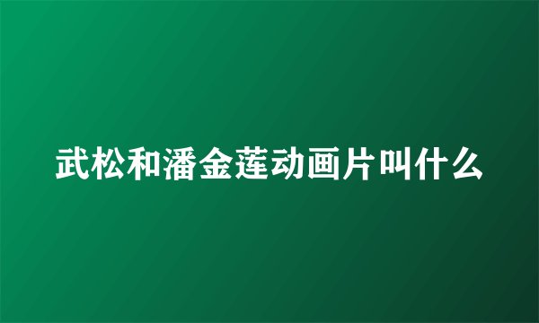 武松和潘金莲动画片叫什么