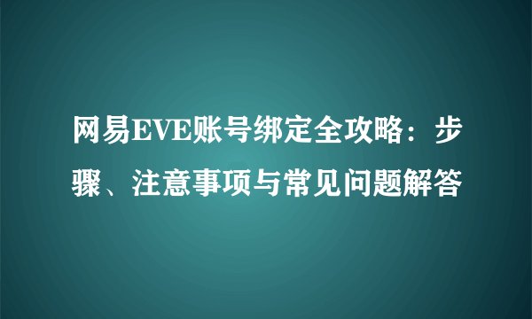 网易EVE账号绑定全攻略：步骤、注意事项与常见问题解答