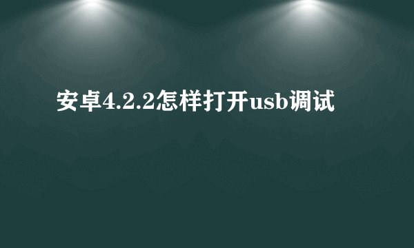 安卓4.2.2怎样打开usb调试