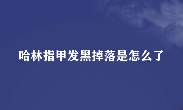哈林指甲发黑掉落是怎么了