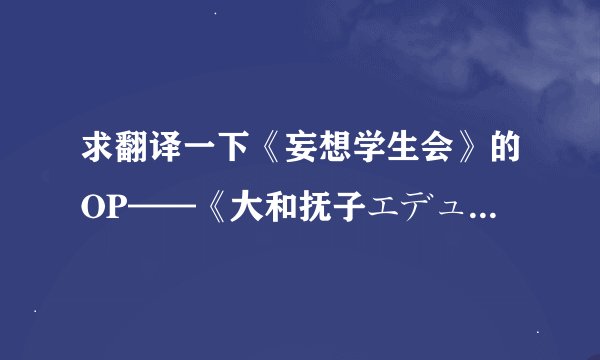 求翻译一下《妄想学生会》的OP——《大和抚子エデュケイション》这首歌的歌词