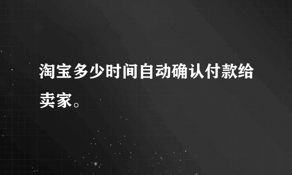 淘宝多少时间自动确认付款给卖家。