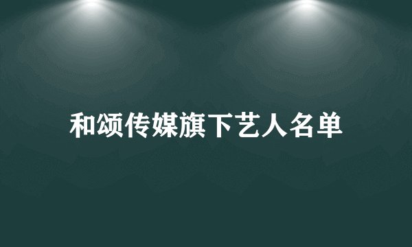 和颂传媒旗下艺人名单