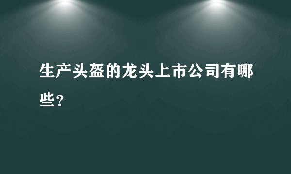 生产头盔的龙头上市公司有哪些？