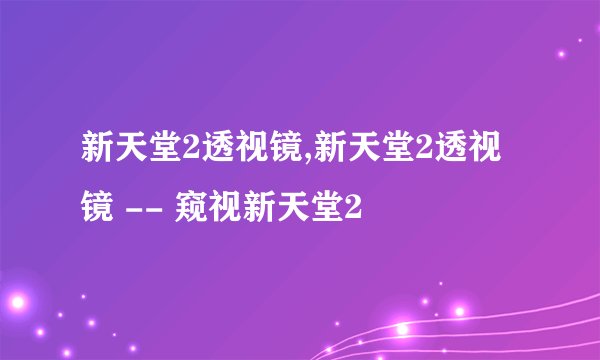 新天堂2透视镜,新天堂2透视镜 -- 窥视新天堂2