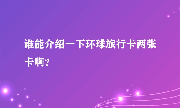 谁能介绍一下环球旅行卡两张卡啊？