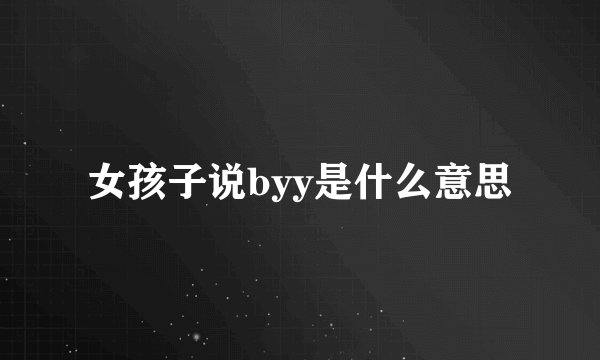 女孩子说byy是什么意思