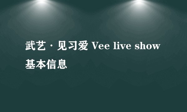 武艺·见习爱 Vee live show基本信息