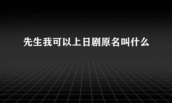 先生我可以上日剧原名叫什么