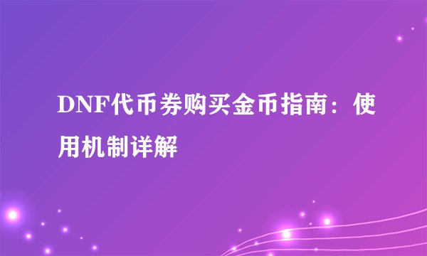 DNF代币券购买金币指南：使用机制详解